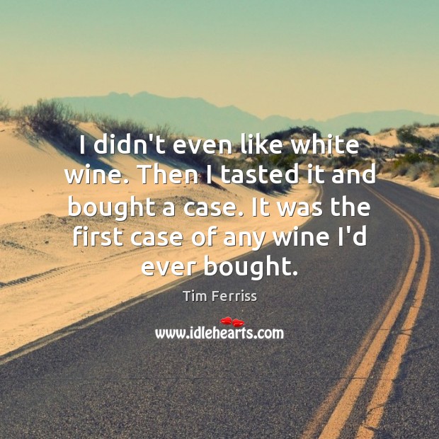 I didn’t even like white wine. Then I tasted it and bought Tim Ferriss Picture Quote