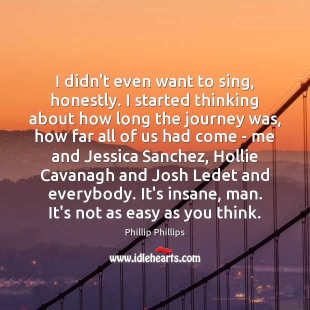 I didn’t even want to sing, honestly. I started thinking about how Phillip Phillips Picture Quote