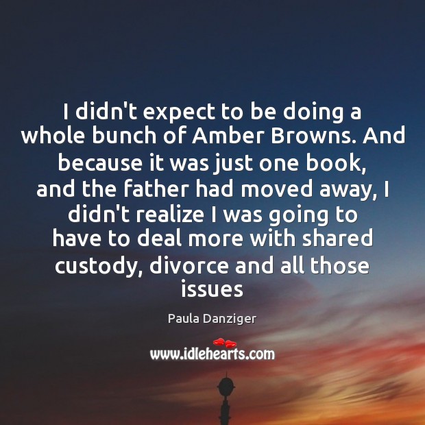 I didn’t expect to be doing a whole bunch of Amber Browns. Paula Danziger Picture Quote