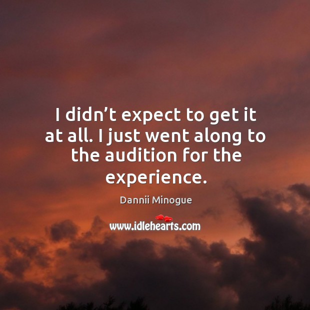 I didn’t expect to get it at all. I just went along to the audition for the experience. Image