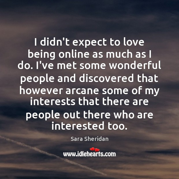 I didn’t expect to love being online as much as I do. Sara Sheridan Picture Quote