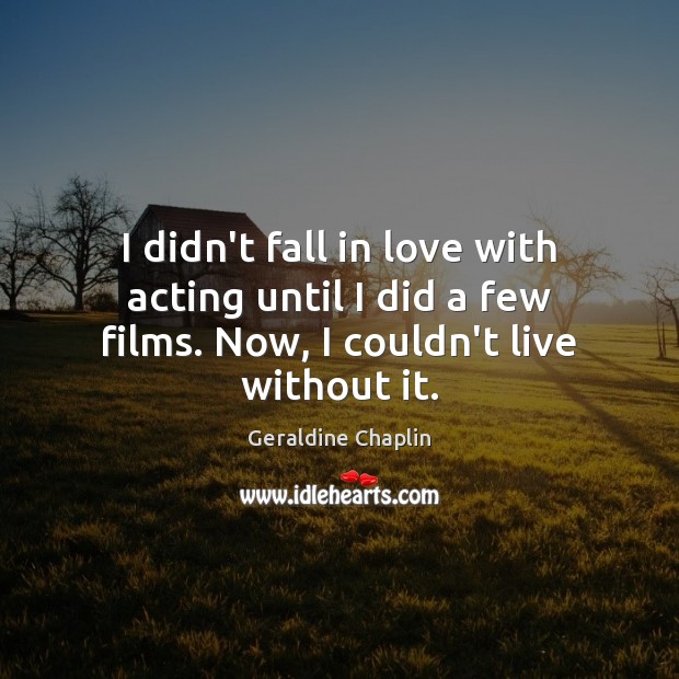 I didn’t fall in love with acting until I did a few Geraldine Chaplin Picture Quote