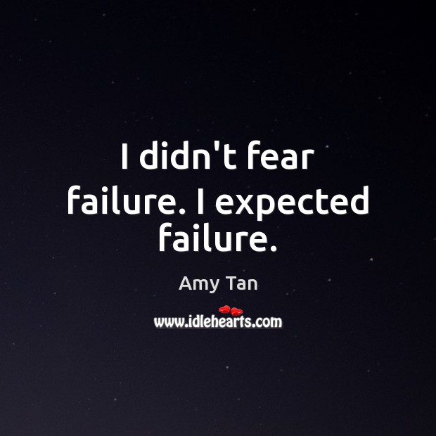 I didn’t fear failure. I expected failure. Amy Tan Picture Quote