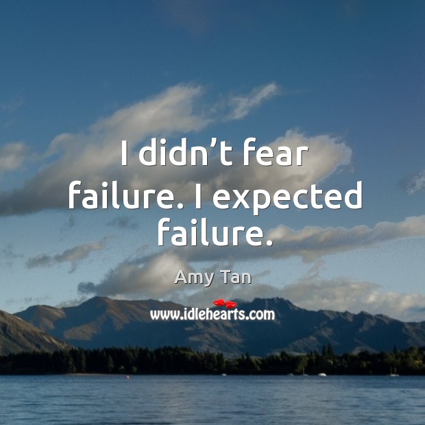 I didn’t fear failure. I expected failure. Amy Tan Picture Quote