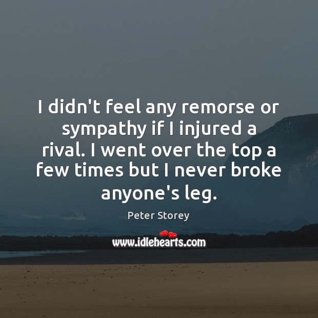 I didn’t feel any remorse or sympathy if I injured a rival. Peter Storey Picture Quote