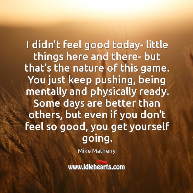 I didn’t feel good today- little things here and there- but that’s Mike Matheny Picture Quote