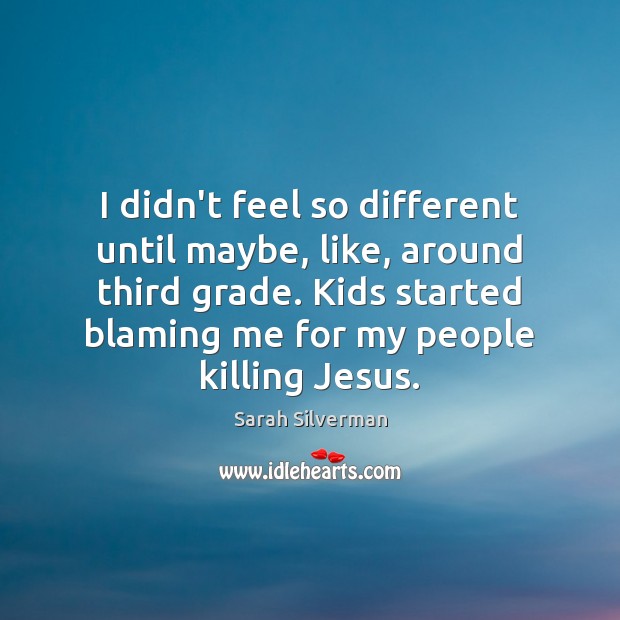 I didn’t feel so different until maybe, like, around third grade. Kids Sarah Silverman Picture Quote