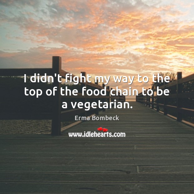 I didn’t fight my way to the top of the food chain to be a vegetarian. Erma Bombeck Picture Quote