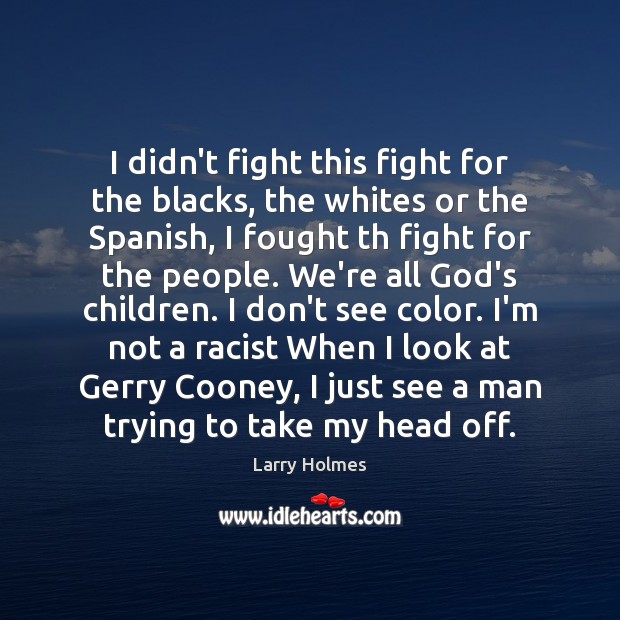 I didn’t fight this fight for the blacks, the whites or the Larry Holmes Picture Quote