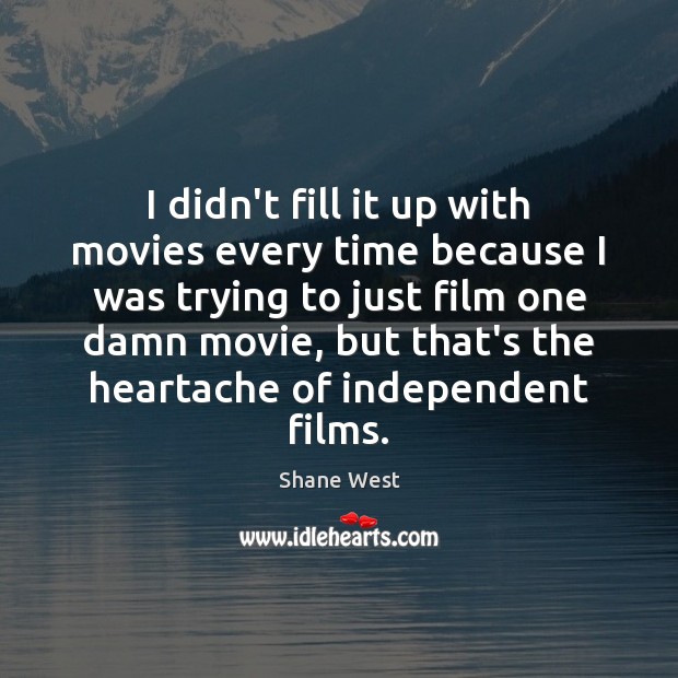 I didn’t fill it up with movies every time because I was Shane West Picture Quote