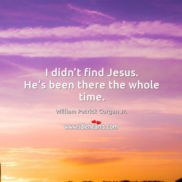 I didn’t find jesus. He’s been there the whole time. William Patrick Corgan Jr. Picture Quote
