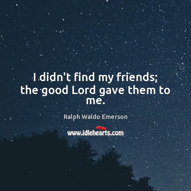 I didn’t find my friends; the good Lord gave them to me. Image