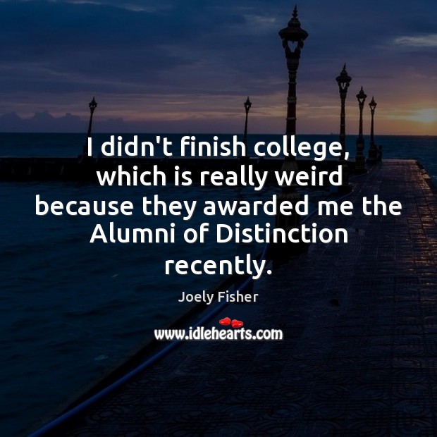 I didn’t finish college, which is really weird because they awarded me Joely Fisher Picture Quote