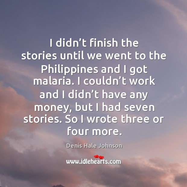 I didn’t finish the stories until we went to the philippines and I got malaria. Denis Hale Johnson Picture Quote