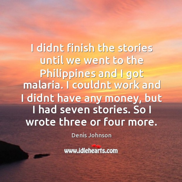 I didnt finish the stories until we went to the Philippines and Denis Johnson Picture Quote