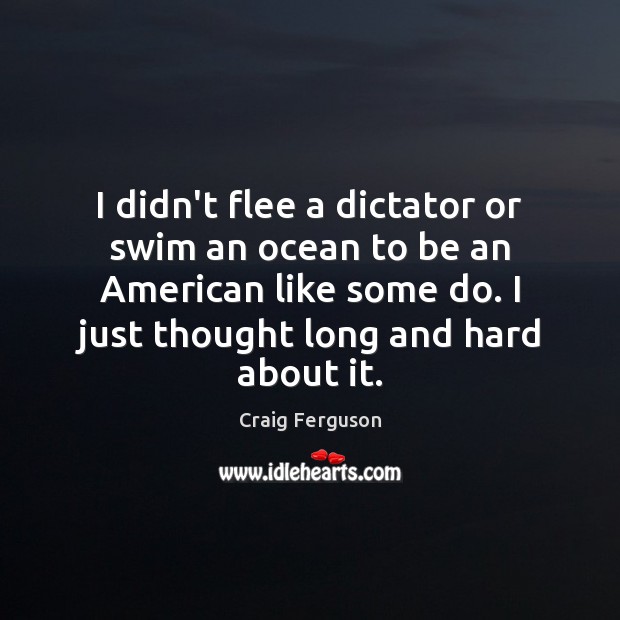 I didn’t flee a dictator or swim an ocean to be an Craig Ferguson Picture Quote