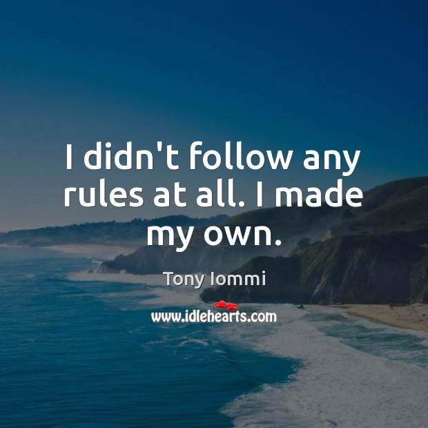 I didn’t follow any rules at all. I made my own. Tony Iommi Picture Quote