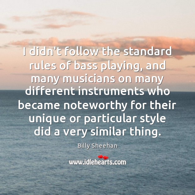 I didn’t follow the standard rules of bass playing, and many musicians Billy Sheehan Picture Quote