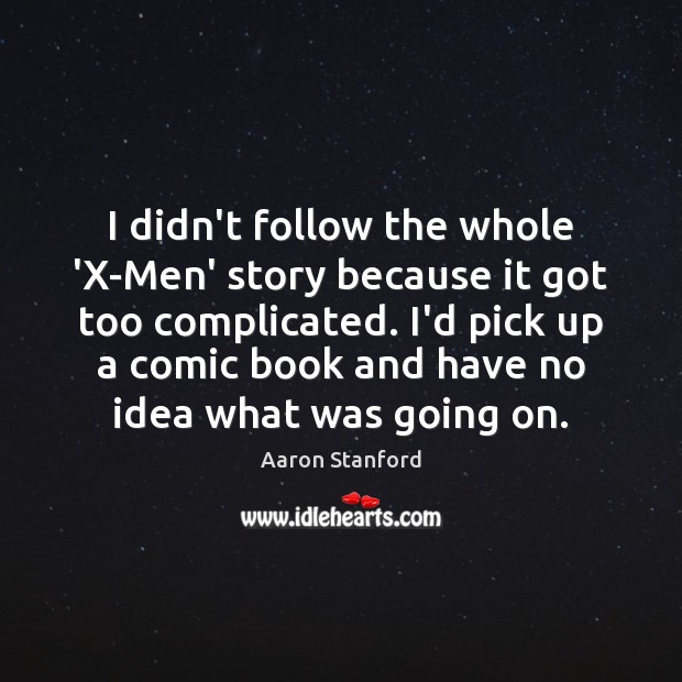 I didn’t follow the whole ‘X-Men’ story because it got too complicated. Aaron Stanford Picture Quote