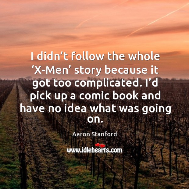 I didn’t follow the whole ‘x-men’ story because it got too complicated. Aaron Stanford Picture Quote