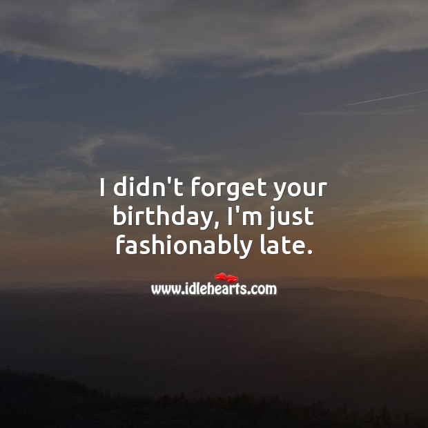I didn’t forget your birthday, I’m just fashionably late. Belated Birthday Messages Image