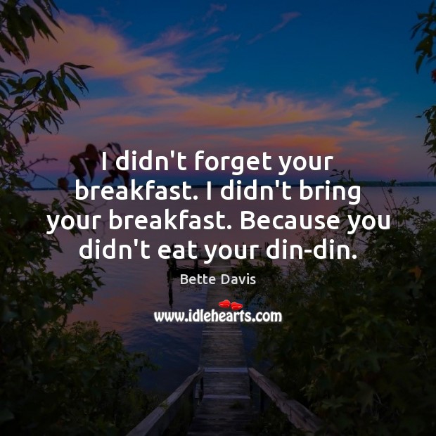 I didn’t forget your breakfast. I didn’t bring your breakfast. Because you Bette Davis Picture Quote