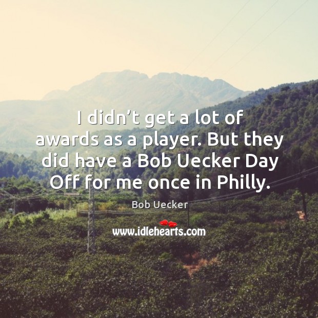 I didn’t get a lot of awards as a player. But they did have a bob uecker day off for me once in philly. Bob Uecker Picture Quote