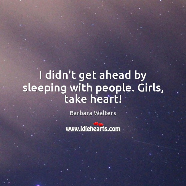 I didn’t get ahead by sleeping with people. Girls, take heart! Barbara Walters Picture Quote