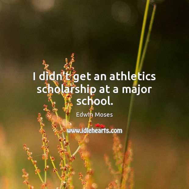 I didn’t get an athletics scholarship at a major school. Image