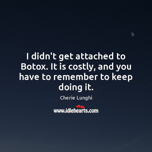 I didn’t get attached to Botox. It is costly, and you have to remember to keep doing it. Cherie Lunghi Picture Quote