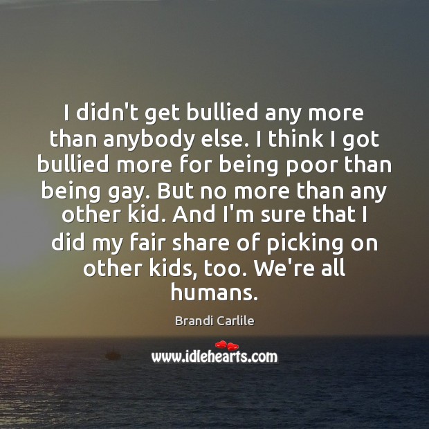 I didn’t get bullied any more than anybody else. I think I Brandi Carlile Picture Quote