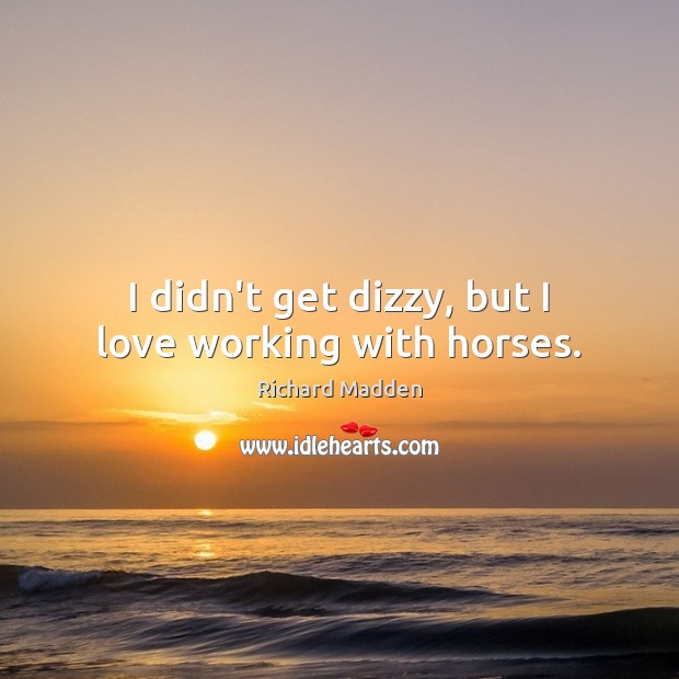 I didn’t get dizzy, but I love working with horses. Richard Madden Picture Quote