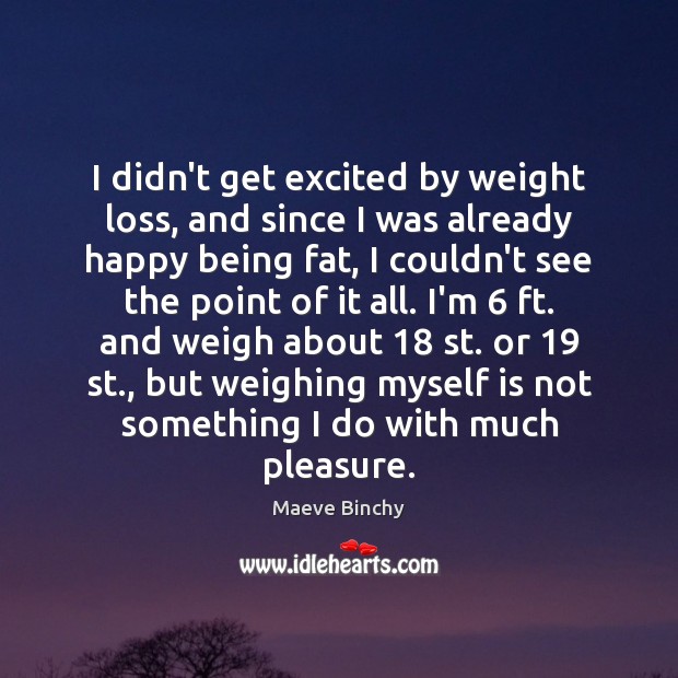 I didn’t get excited by weight loss, and since I was already Maeve Binchy Picture Quote