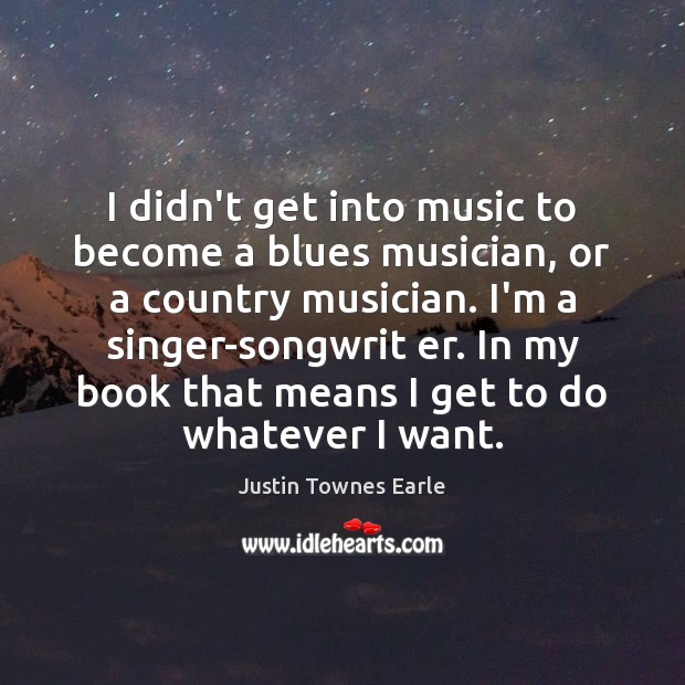 I didn’t get into music to become a blues musician, or a Justin Townes Earle Picture Quote