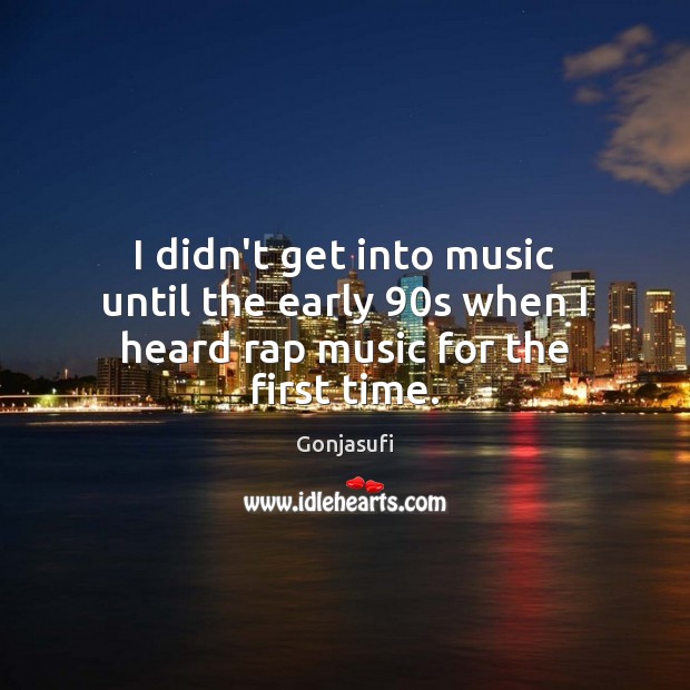 I didn’t get into music until the early 90s when I heard rap music for the first time. Gonjasufi Picture Quote