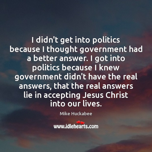 I didn’t get into politics because I thought government had a better Mike Huckabee Picture Quote