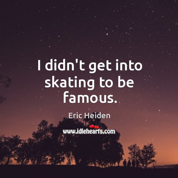 I didn’t get into skating to be famous. Eric Heiden Picture Quote