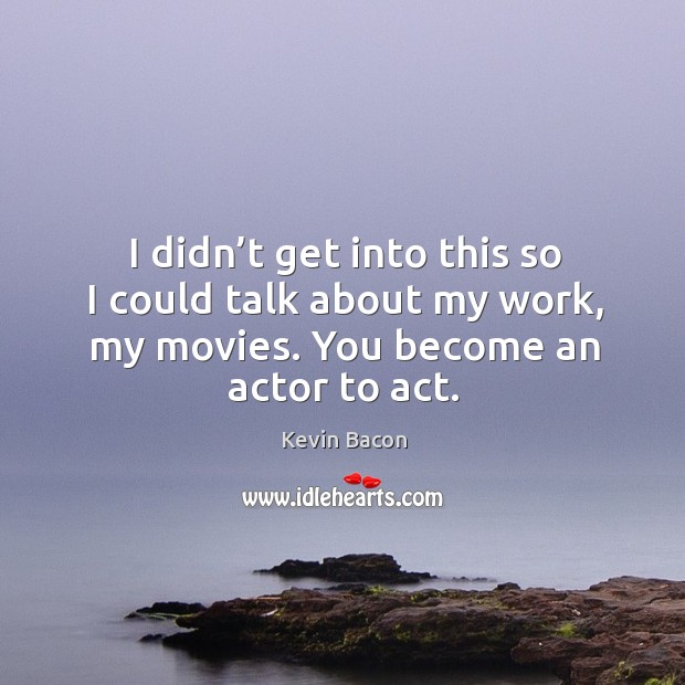 I didn’t get into this so I could talk about my work, my movies. You become an actor to act. Kevin Bacon Picture Quote
