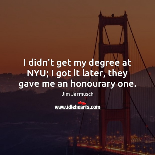 I didn’t get my degree at NYU; I got it later, they gave me an honourary one. Image