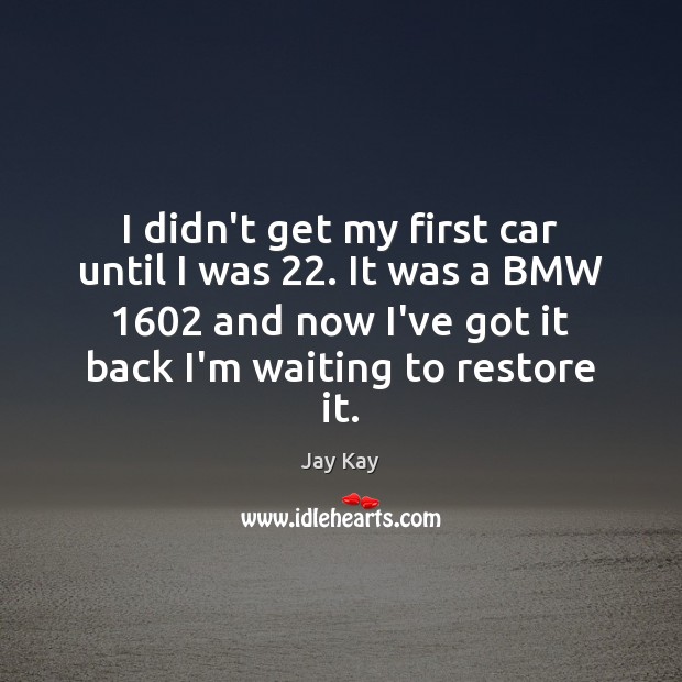 I didn’t get my first car until I was 22. It was a Jay Kay Picture Quote
