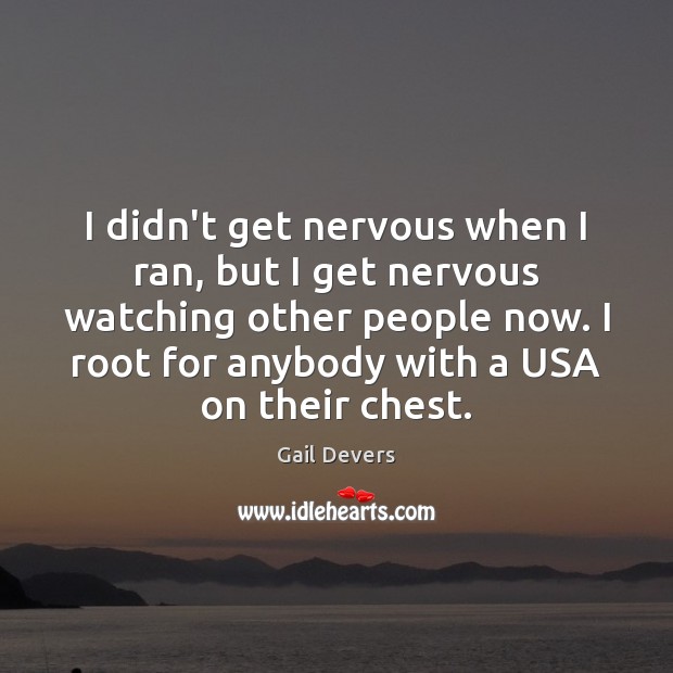 I didn’t get nervous when I ran, but I get nervous watching Gail Devers Picture Quote
