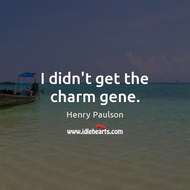 I didn’t get the charm gene. Henry Paulson Picture Quote