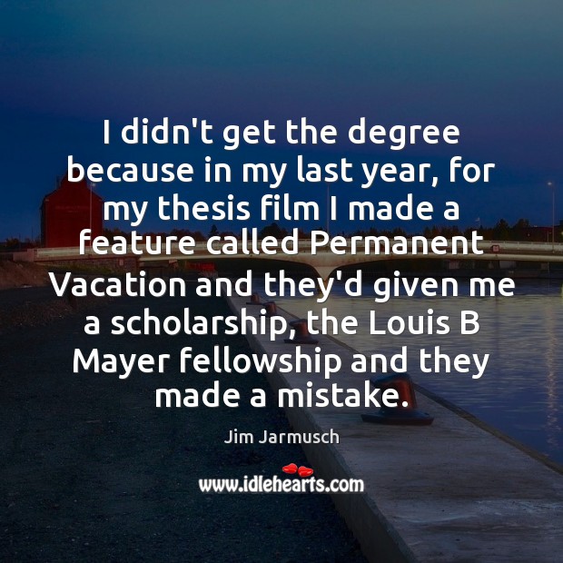 I didn’t get the degree because in my last year, for my Jim Jarmusch Picture Quote