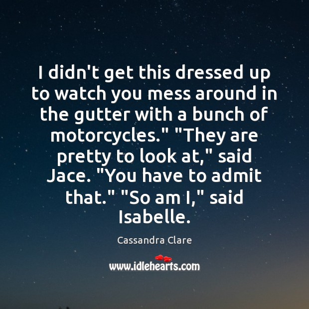 I didn’t get this dressed up to watch you mess around in Cassandra Clare Picture Quote