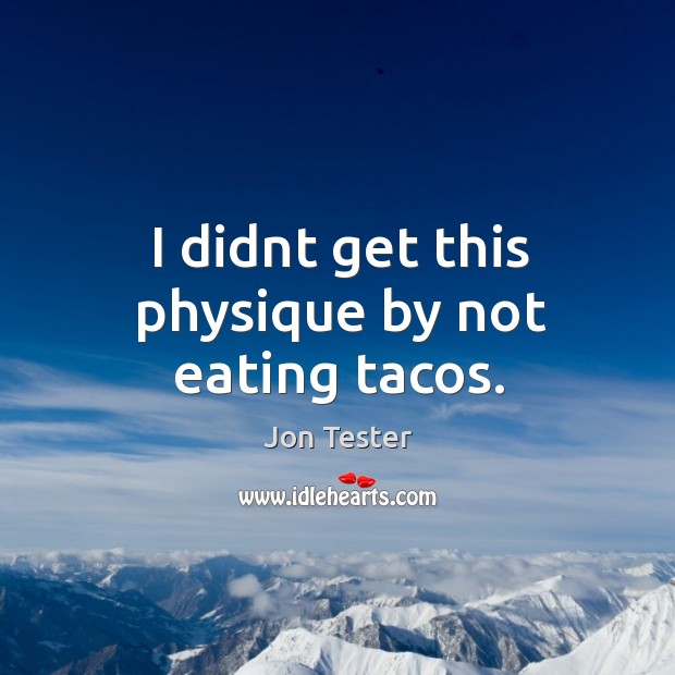I didnt get this physique by not eating tacos. Jon Tester Picture Quote