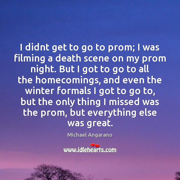 I didnt get to go to prom; I was filming a death Michael Angarano Picture Quote