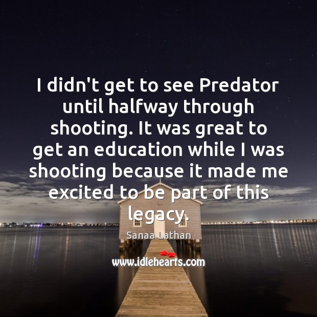 I didn’t get to see Predator until halfway through shooting. It was Image