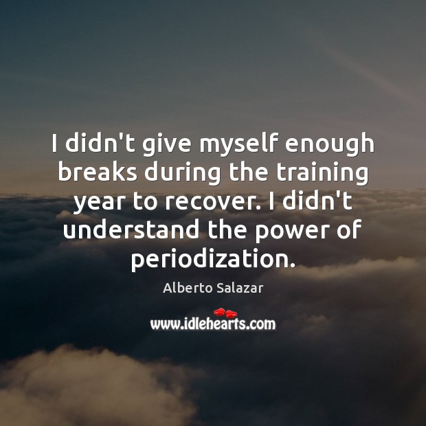 I didn’t give myself enough breaks during the training year to recover. Alberto Salazar Picture Quote