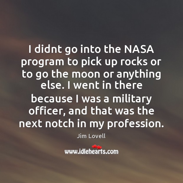 I didnt go into the NASA program to pick up rocks or Jim Lovell Picture Quote