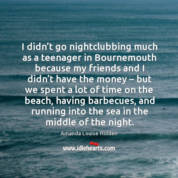 I didn’t go nightclubbing much as a teenager in bournemouth because my friends and I didn’t have the money Image